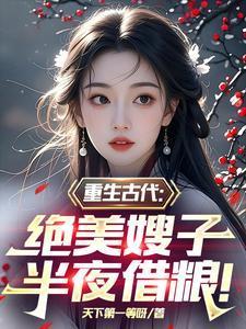 重生古代:绝美嫂子半夜借粮!